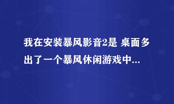 我在安装暴风影音2是 桌面多出了一个暴风休闲游戏中心的快捷方式 请问我该怎么样删除啊？