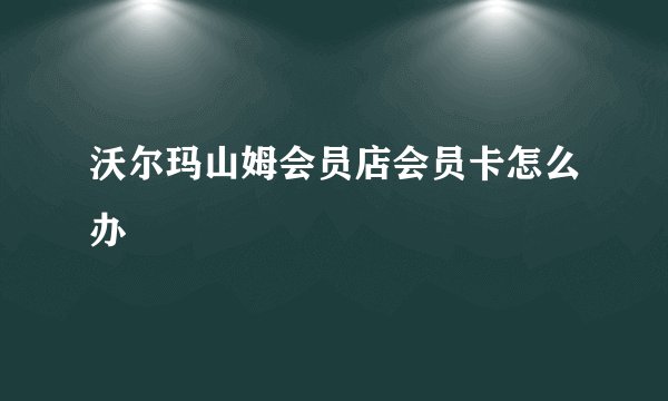 沃尔玛山姆会员店会员卡怎么办
