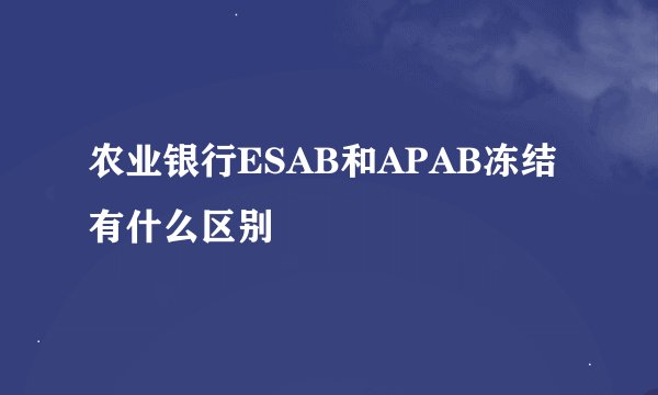 农业银行ESAB和APAB冻结有什么区别
