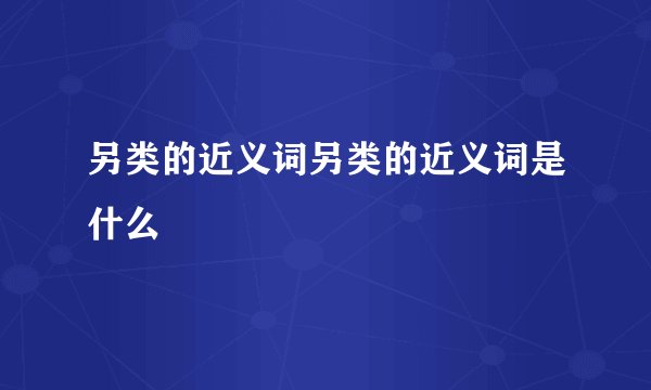 另类的近义词另类的近义词是什么