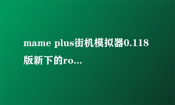 mame plus街机模拟器0.118版新下的rom不能运行