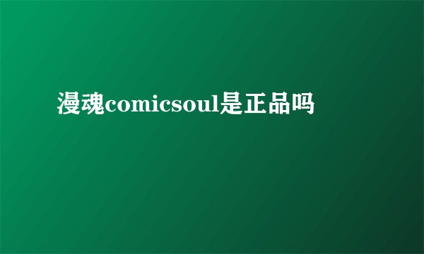 漫魂comicsoul是正品吗