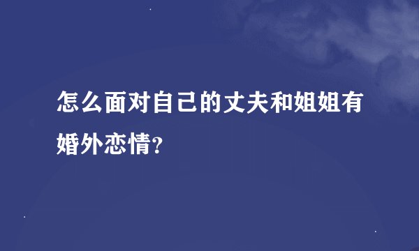 怎么面对自己的丈夫和姐姐有婚外恋情？