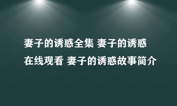 妻子的诱惑全集 妻子的诱惑在线观看 妻子的诱惑故事简介