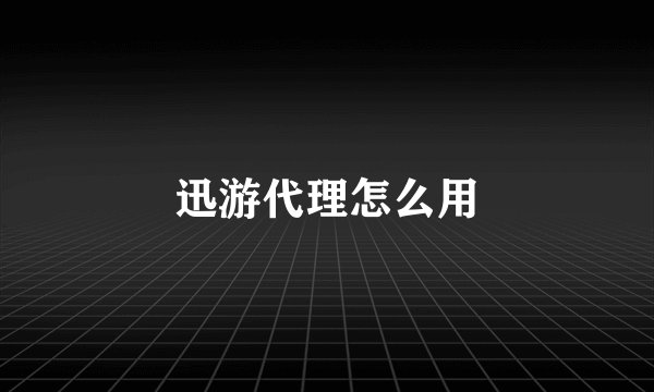 迅游代理怎么用