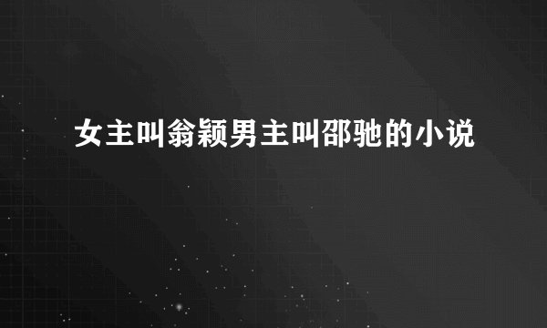 女主叫翁颖男主叫邵驰的小说