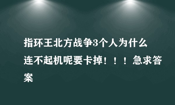 指环王北方战争3个人为什么连不起机呢要卡掉！！！急求答案