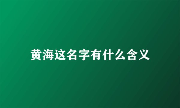 黄海这名字有什么含义
