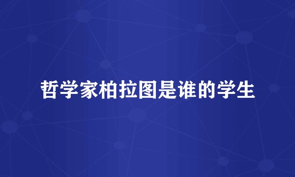 哲学家柏拉图是谁的学生