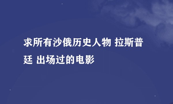 求所有沙俄历史人物 拉斯普廷 出场过的电影