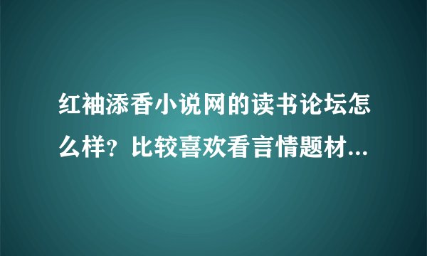 红袖添香小说网的读书论坛怎么样？比较喜欢看言情题材的，想多交流交流