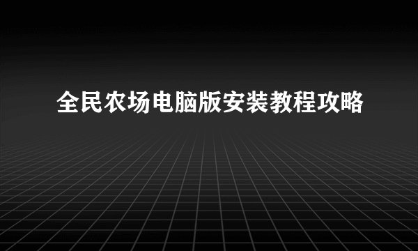 全民农场电脑版安装教程攻略
