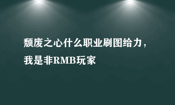 颓废之心什么职业刷图给力，我是非RMB玩家