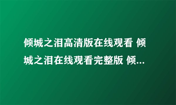 倾城之泪高清版在线观看 倾城之泪在线观看完整版 倾城之泪高清下载地址