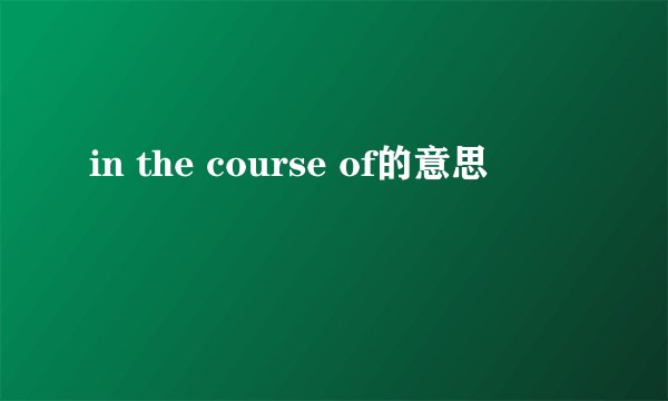 in the course of的意思