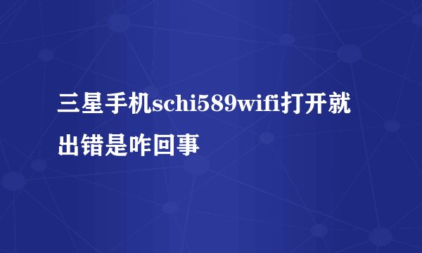 三星手机schi589wifi打开就出错是咋回事