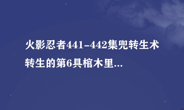 火影忍者441-442集兜转生术转生的第6具棺木里面是谁?