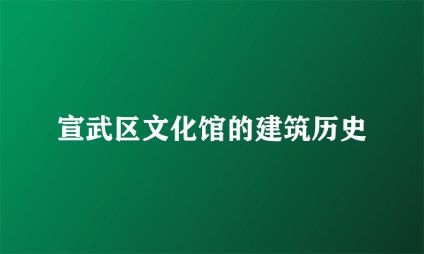 宣武区文化馆的建筑历史