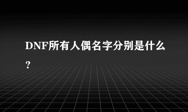 DNF所有人偶名字分别是什么?