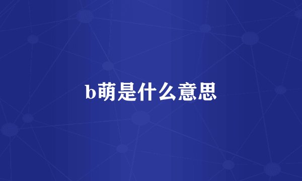 b萌是什么意思