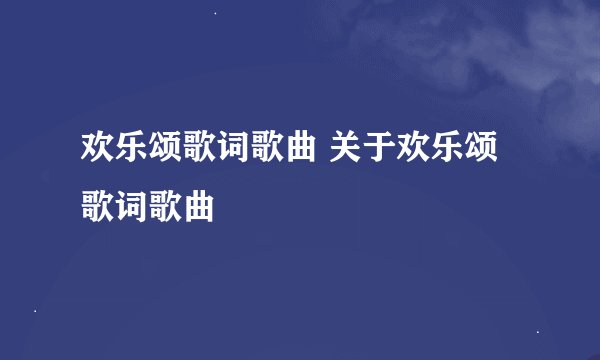 欢乐颂歌词歌曲 关于欢乐颂歌词歌曲