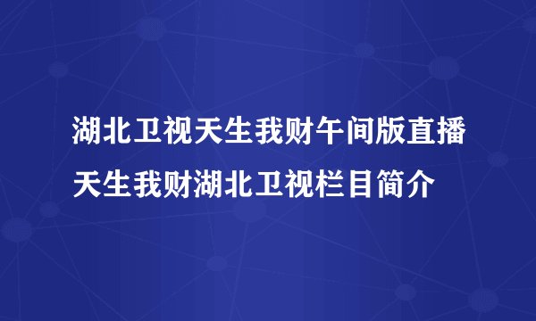 湖北卫视天生我财午间版直播天生我财湖北卫视栏目简介