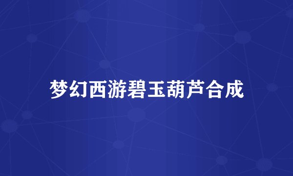 梦幻西游碧玉葫芦合成