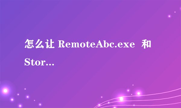 怎么让 RemoteAbc.exe  和 Stormliv.exe不开机自动运行？