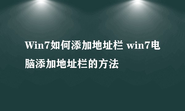 Win7如何添加地址栏 win7电脑添加地址栏的方法