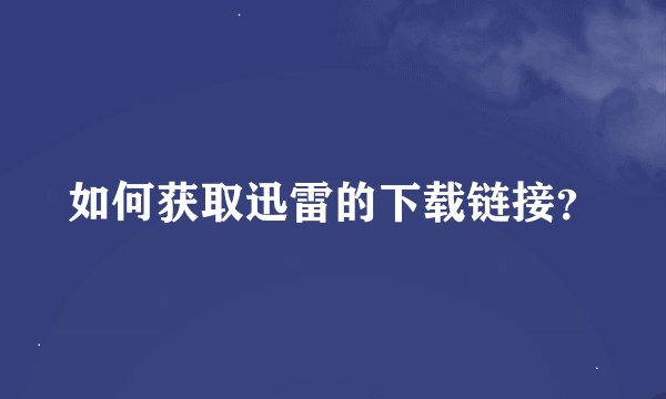 如何获取迅雷的下载链接?