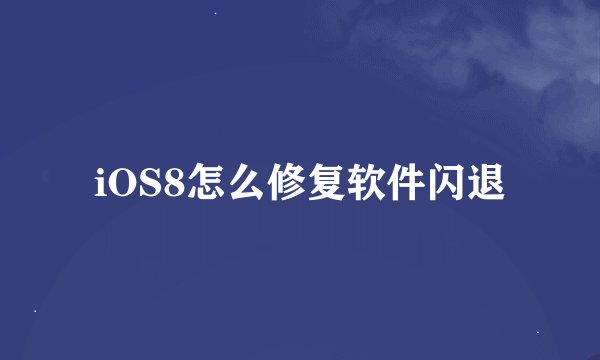 iOS8怎么修复软件闪退