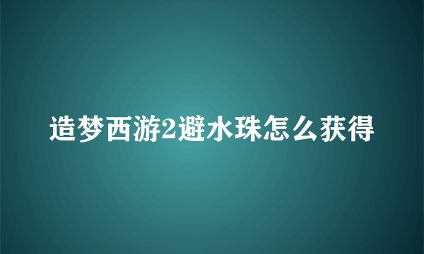 造梦西游2避水珠怎么获得