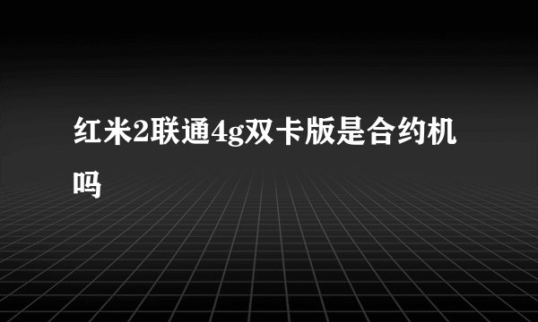 红米2联通4g双卡版是合约机吗
