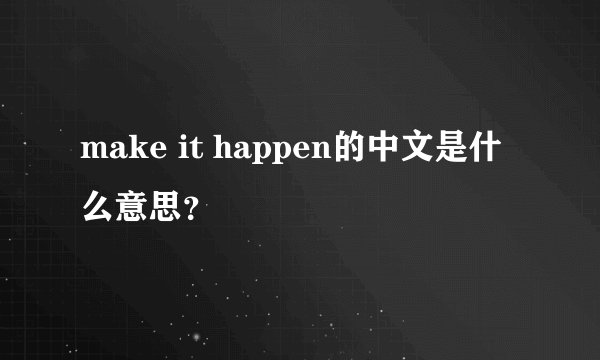 make it happen的中文是什么意思？