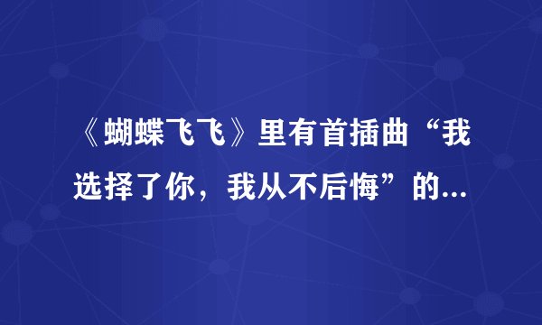 《蝴蝶飞飞》里有首插曲“我选择了你，我从不后悔”的名字叫什么？