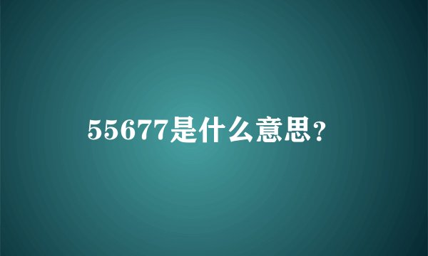 55677是什么意思？