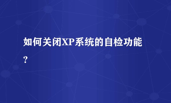 如何关闭XP系统的自检功能?