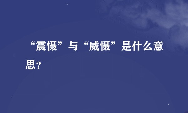 “震慑”与“威慑”是什么意思？