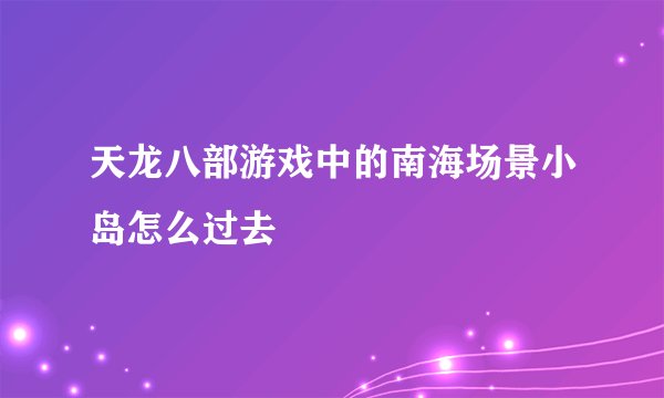 天龙八部游戏中的南海场景小岛怎么过去