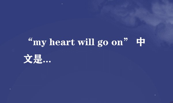 “my heart will go on” 中文是什么意思