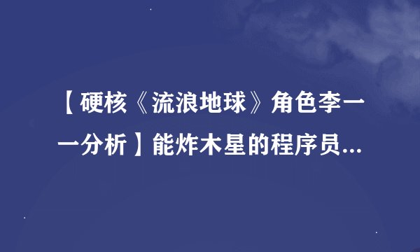 【硬核《流浪地球》角色李一一分析】能炸木星的程序员平时在想什么？