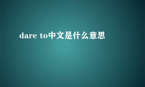dare to中文是什么意思