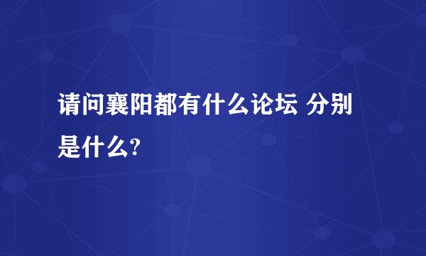 请问襄阳都有什么论坛 分别是什么?