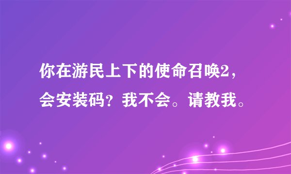 你在游民上下的使命召唤2，会安装码？我不会。请教我。