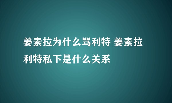 姜素拉为什么骂利特 姜素拉利特私下是什么关系