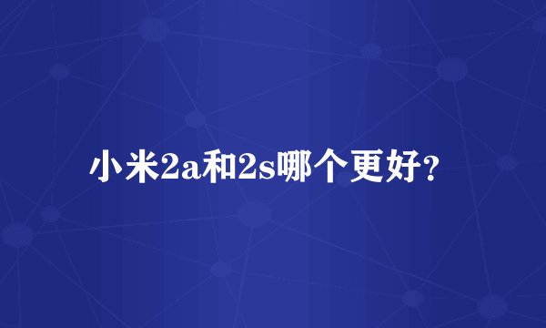 小米2a和2s哪个更好？