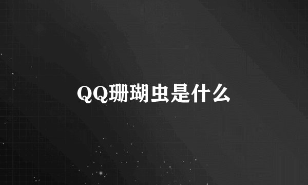 QQ珊瑚虫是什么