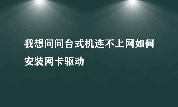 我想问问台式机连不上网如何安装网卡驱动