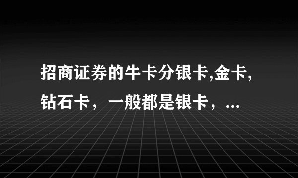 招商证券的牛卡分银卡,金卡,钻石卡，一般都是银卡，请问什么条件能够申请金卡和钻石卡?
