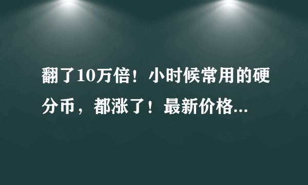 翻了10万倍！小时候常用的硬分币，都涨了！最新价格表请收藏！